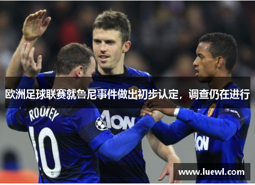 欧洲足球联赛就鲁尼事件做出初步认定，调查仍在进行